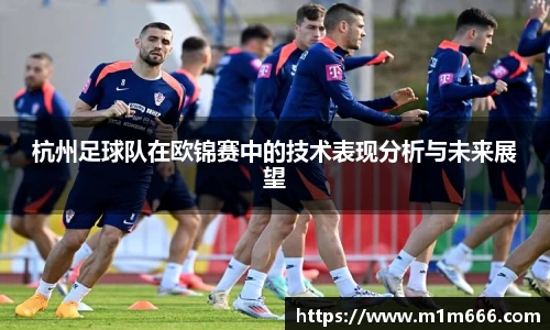 杭州足球队在欧锦赛中的技术表现分析与未来展望