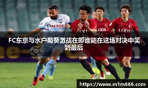 FC东京与水户蜀葵激战在即谁能在这场对决中笑到最后