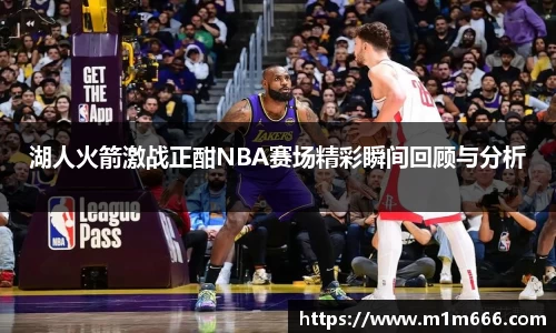 湖人火箭激战正酣NBA赛场精彩瞬间回顾与分析