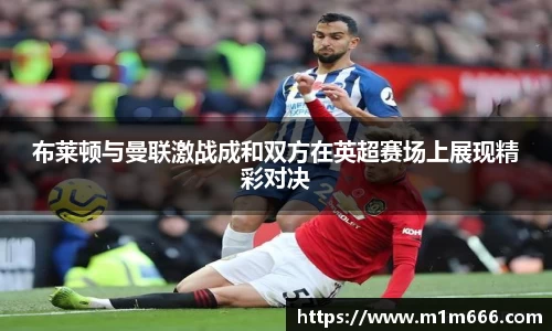 布莱顿与曼联激战成和双方在英超赛场上展现精彩对决