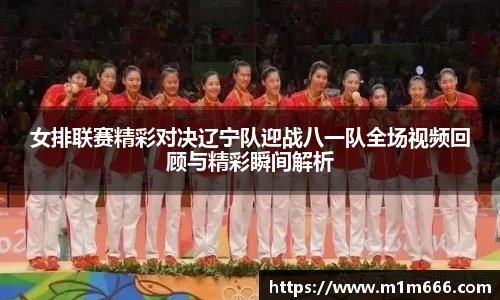 女排联赛精彩对决辽宁队迎战八一队全场视频回顾与精彩瞬间解析
