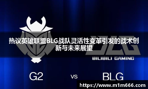 热议英雄联盟BLG战队灵活性变革引发的战术创新与未来展望