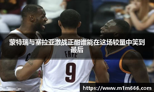 蒙特瑞与塞拉亚激战正酣谁能在这场较量中笑到最后